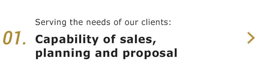01.Serving the needs of our clients:Capability of sales, planning and proposal